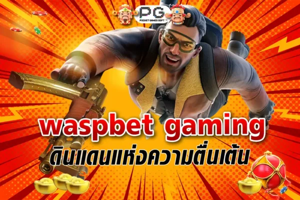 waspbet gaming ดินแดนแห่งความตื่นเต้นและรางวัลมากมาย
